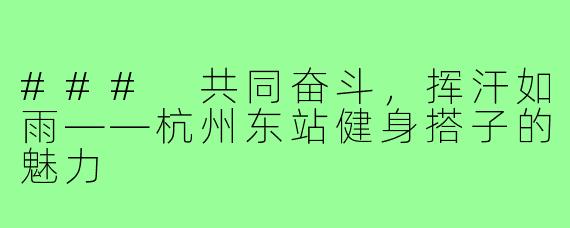 ### 共同奋斗,挥汗如雨——杭州东站健身搭子的魅力