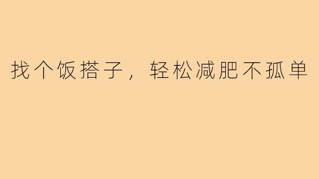 找个饭搭子，轻松减肥不孤单