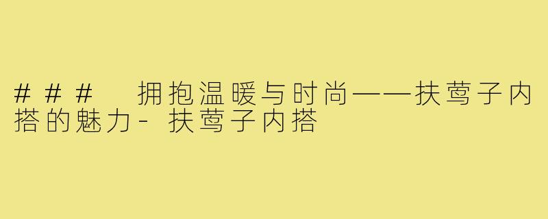 ### 拥抱温暖与时尚——扶莺子内搭的魅力-扶莺子内搭