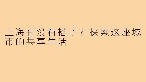 上海有没有搭子?探索这座城市的共享生活