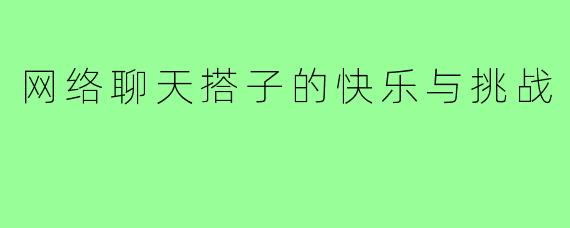 网络聊天搭子的快乐与挑战