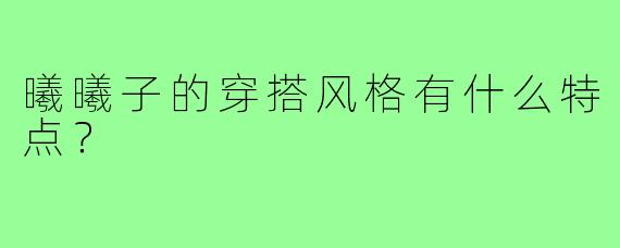 曦曦子的穿搭风格有什么特点？