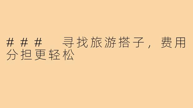 ### 寻找旅游搭子,费用分担更轻松