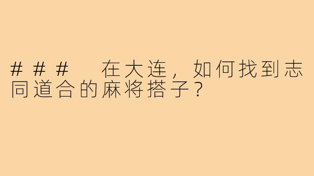 ### 在大连，如何找到志同道合的麻将搭子？