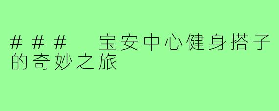 ### 宝安中心健身搭子的奇妙之旅