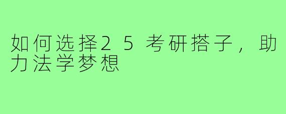 如何选择25考研搭子,助力法学梦想