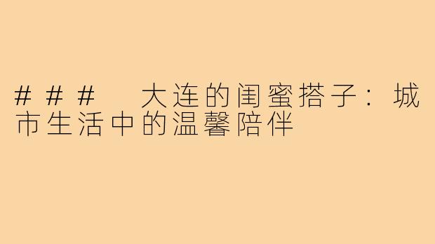 ### 大连的闺蜜搭子:城市生活中的温馨陪伴