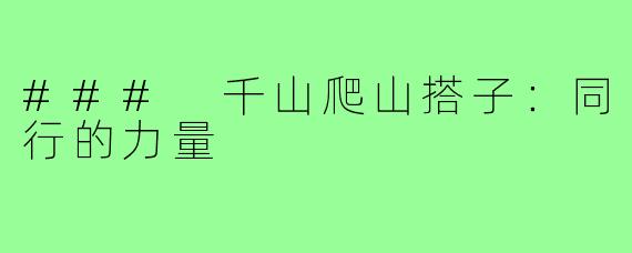 ### 千山爬山搭子：同行的力量