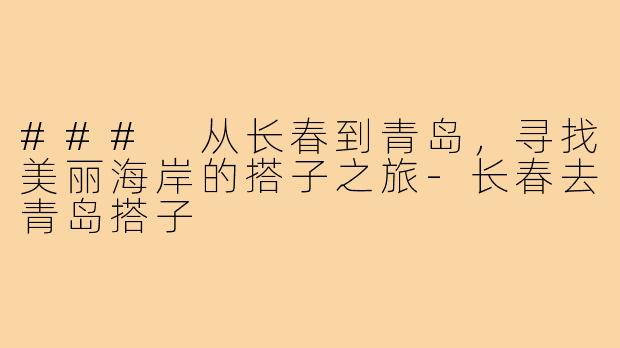 ### 从长春到青岛,寻找美丽海岸的搭子之旅-长春去青岛搭子