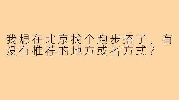 我想在北京找个跑步搭子，有没有推荐的地方或者方式？