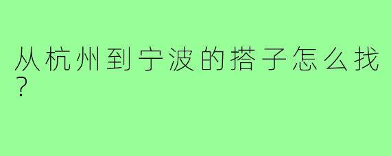 从杭州到宁波的搭子怎么找？