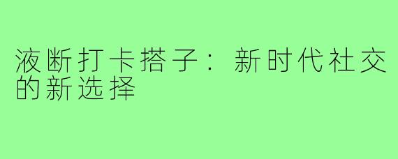 液断打卡搭子:新时代社交的新选择