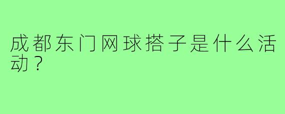 成都东门网球搭子是什么活动？