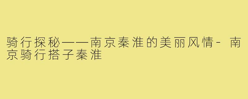 骑行探秘——南京秦淮的美丽风情-南京骑行搭子秦淮