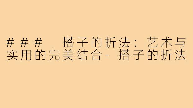### 搭子的折法:艺术与实用的完美结合-搭子的折法