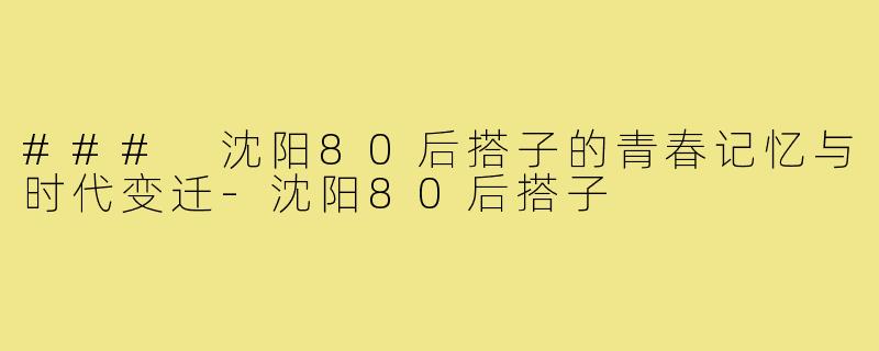 ### 沈阳80后搭子的青春记忆与时代变迁-沈阳80后搭子