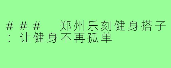 ### 郑州乐刻健身搭子:让健身不再孤单