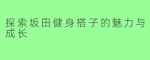 探索坂田健身搭子的魅力与成长