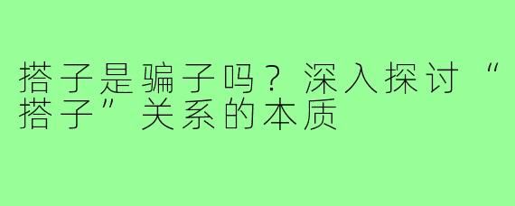 搭子是骗子吗？深入探讨“搭子”关系的本质
