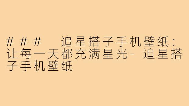 ### 追星搭子手机壁纸:让每一天都充满星光-追星搭子手机壁纸