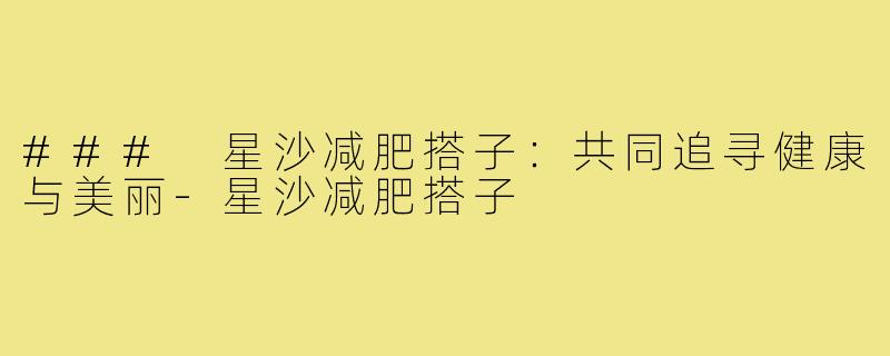 ### 星沙减肥搭子：共同追寻健康与美丽-星沙减肥搭子
