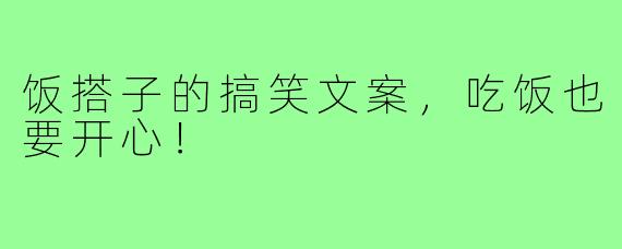 饭搭子的搞笑文案,吃饭也要开心!