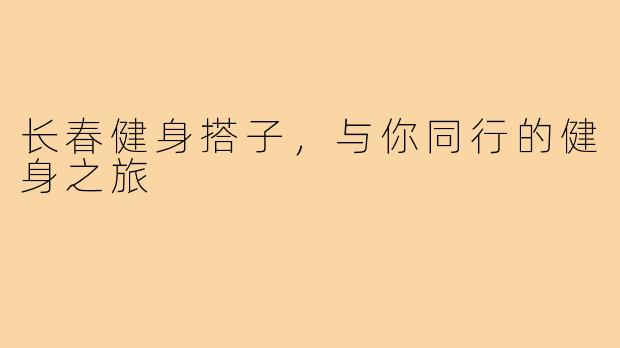 长春健身搭子，与你同行的健身之旅