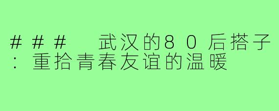 ### 武汉的80后搭子:重拾青春友谊的温暖