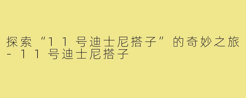 探索“11号迪士尼搭子”的奇妙之旅-11号迪士尼搭子