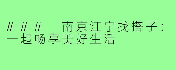 ### 南京江宁找搭子：一起畅享美好生活