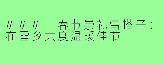### 春节崇礼雪搭子:在雪乡共度温暖佳节