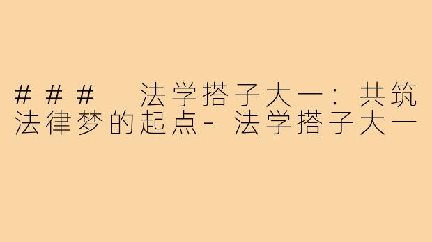 ### 法学搭子大一:共筑法律梦的起点-法学搭子大一