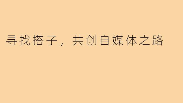 寻找搭子,共创自媒体之路