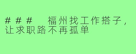 ### 福州找工作搭子,让求职路不再孤单