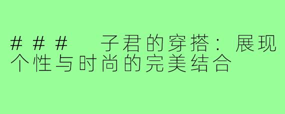 ### 子君的穿搭:展现个性与时尚的完美结合
