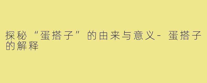 探秘“蛋搭子”的由来与意义-蛋搭子的解释