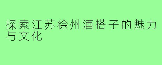 探索江苏徐州酒搭子的魅力与文化