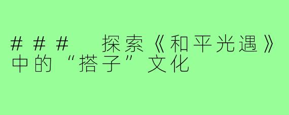 ### 探索《和平光遇》中的“搭子”文化