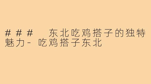 ### 东北吃鸡搭子的独特魅力-吃鸡搭子东北