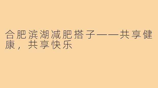合肥滨湖减肥搭子——共享健康,共享快乐