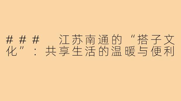 ### 江苏南通的“搭子文化”:共享生活的温暖与便利
