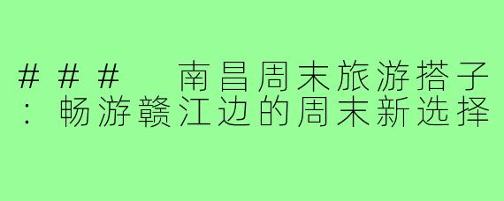 ### 南昌周末旅游搭子:畅游赣江边的周末新选择