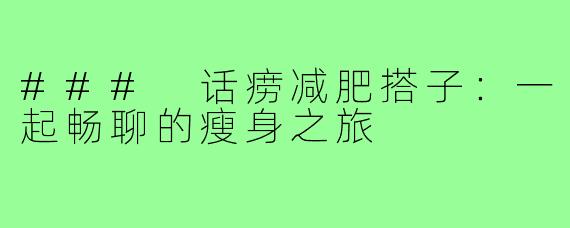 ### 话痨减肥搭子:一起畅聊的瘦身之旅