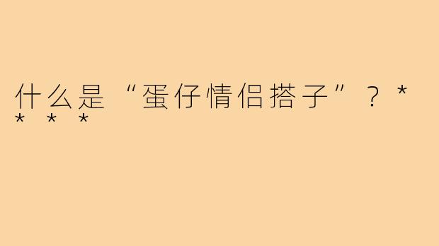 什么是“蛋仔情侣搭子”?****