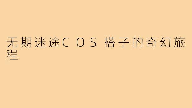 无期迷途COS搭子的奇幻旅程