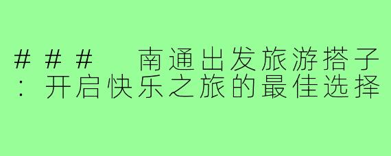 ### 南通出发旅游搭子:开启快乐之旅的最佳选择