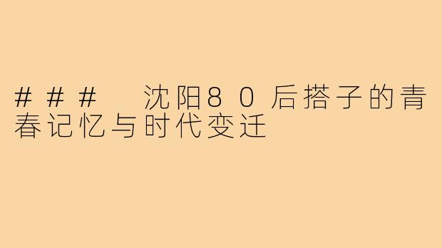 ### 沈阳80后搭子的青春记忆与时代变迁
