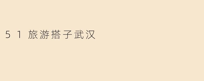 51旅游搭子武汉