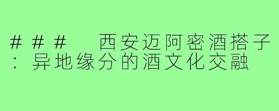 ### 西安迈阿密酒搭子:异地缘分的酒文化交融