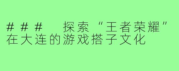 ### 探索“王者荣耀”在大连的游戏搭子文化